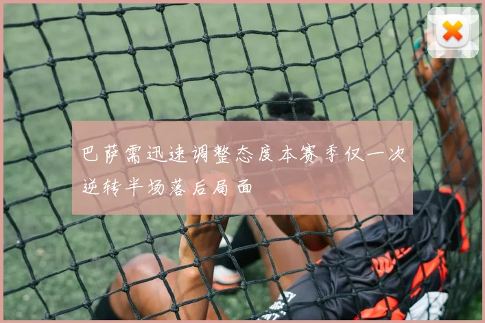 巴萨需迅速调整态度本赛季仅一次逆转半场落后局面