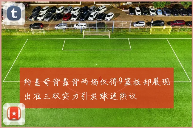 约基奇背靠背两场仅得9篮板却展现出准三双实力引发球迷热议