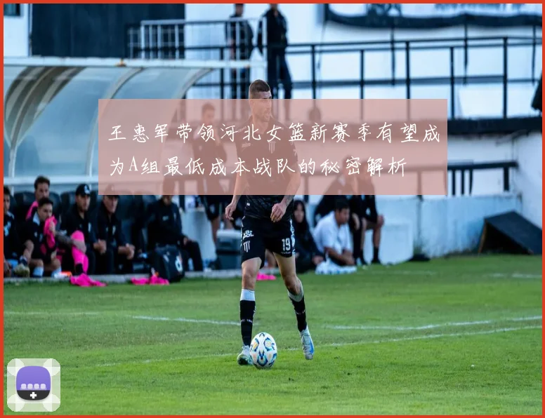 王惠军带领河北女篮新赛季有望成为A组最低成本战队的秘密解析