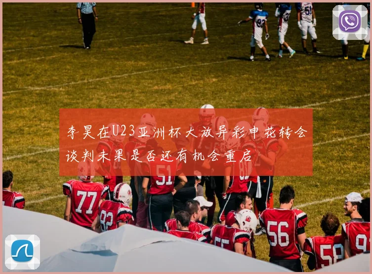 李昊在U23亚洲杯大放异彩申花转会谈判未果是否还有机会重启