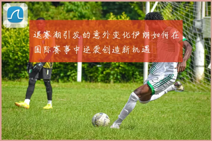 退赛潮引发的意外变化伊朗如何在国际赛事中逆袭创造新机遇