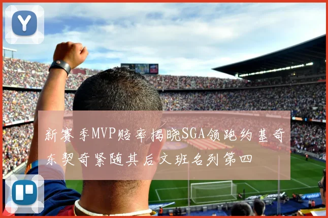 新赛季MVP赔率揭晓SGA领跑约基奇东契奇紧随其后文班名列第四